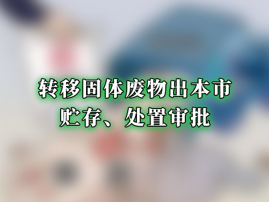 转移固体废物出本市贮存、处置审批